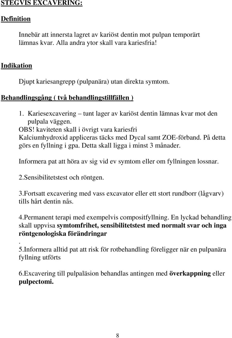 kaviteten skall i övrigt vara kariesfri Kalciumhydroxid appliceras täcks med Dycal samt ZOE-förband. På detta görs en fyllning i gpa. Detta skall ligga i minst 3 månader.