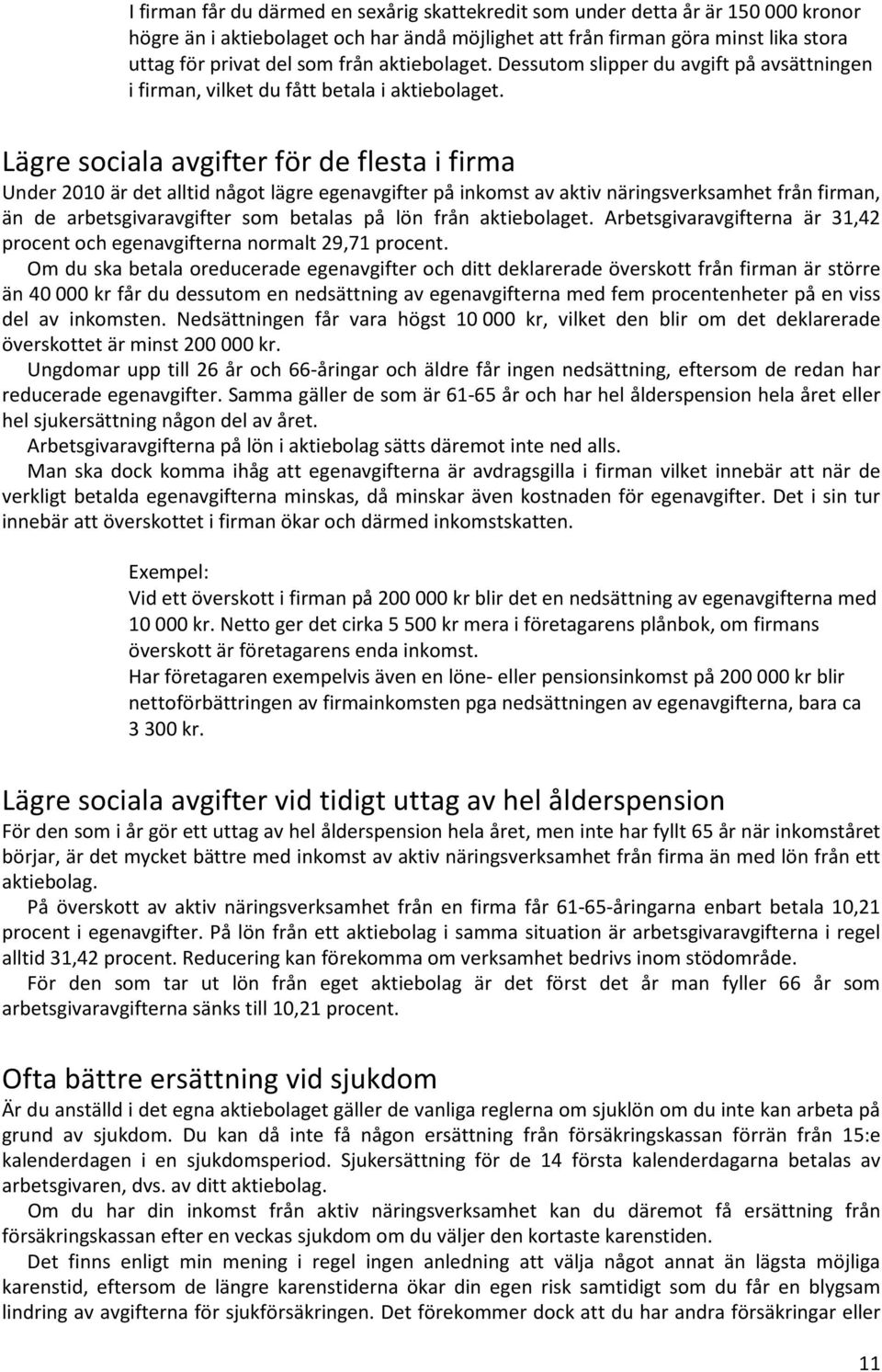 Lägre sociala avgifter för de flesta i firma Under 2010 är det alltid något lägre egenavgifter på inkomst av aktiv näringsverksamhet från firman, än de arbetsgivaravgifter som betalas på lön från