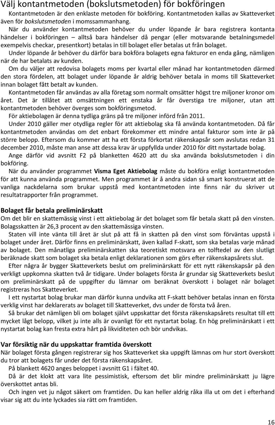 presentkort) betalas in till bolaget eller betalas ut från bolaget. Under löpande år behöver du därför bara bokföra bolagets egna fakturor en enda gång, nämligen när de har betalats av kunden.