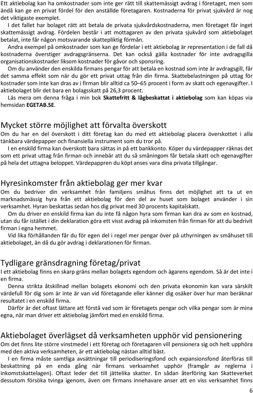 Fördelen består i att mottagaren av den privata sjukvård som aktiebolaget betalat, inte får någon motsvarande skattepliktig förmån.