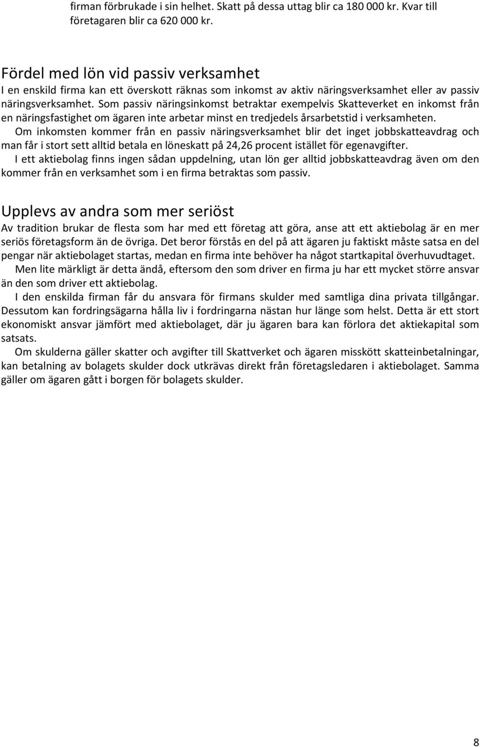Som passiv näringsinkomst betraktar exempelvis Skatteverket en inkomst från en näringsfastighet om ägaren inte arbetar minst en tredjedels årsarbetstid i verksamheten.