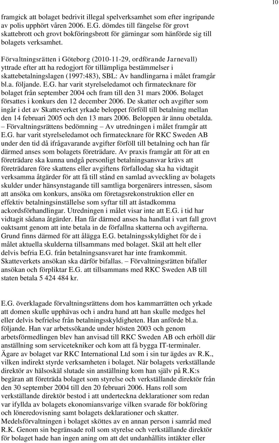 Förvaltningsrätten i Göteborg (2010-11-29, ordförande Jarnevall) yttrade efter att ha redogjort för tillämpliga bestämmelser i skattebetalningslagen (1997:483), SBL: Av handlingarna i målet framgår