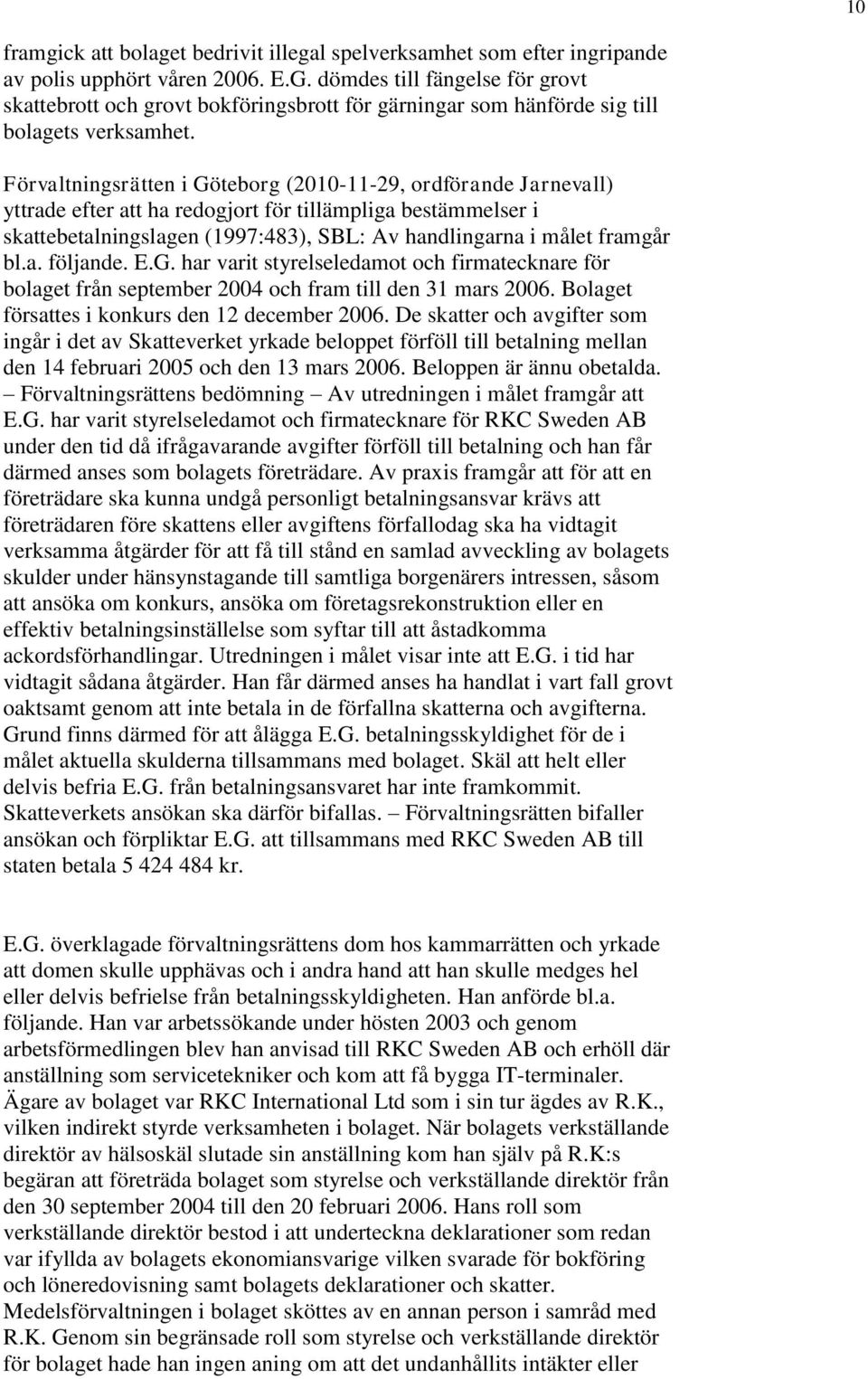 Förvaltningsrätten i Göteborg (2010-11-29, ordförande Jarnevall) yttrade efter att ha redogjort för tillämpliga bestämmelser i skattebetalningslagen (1997:483), SBL: Av handlingarna i målet framgår