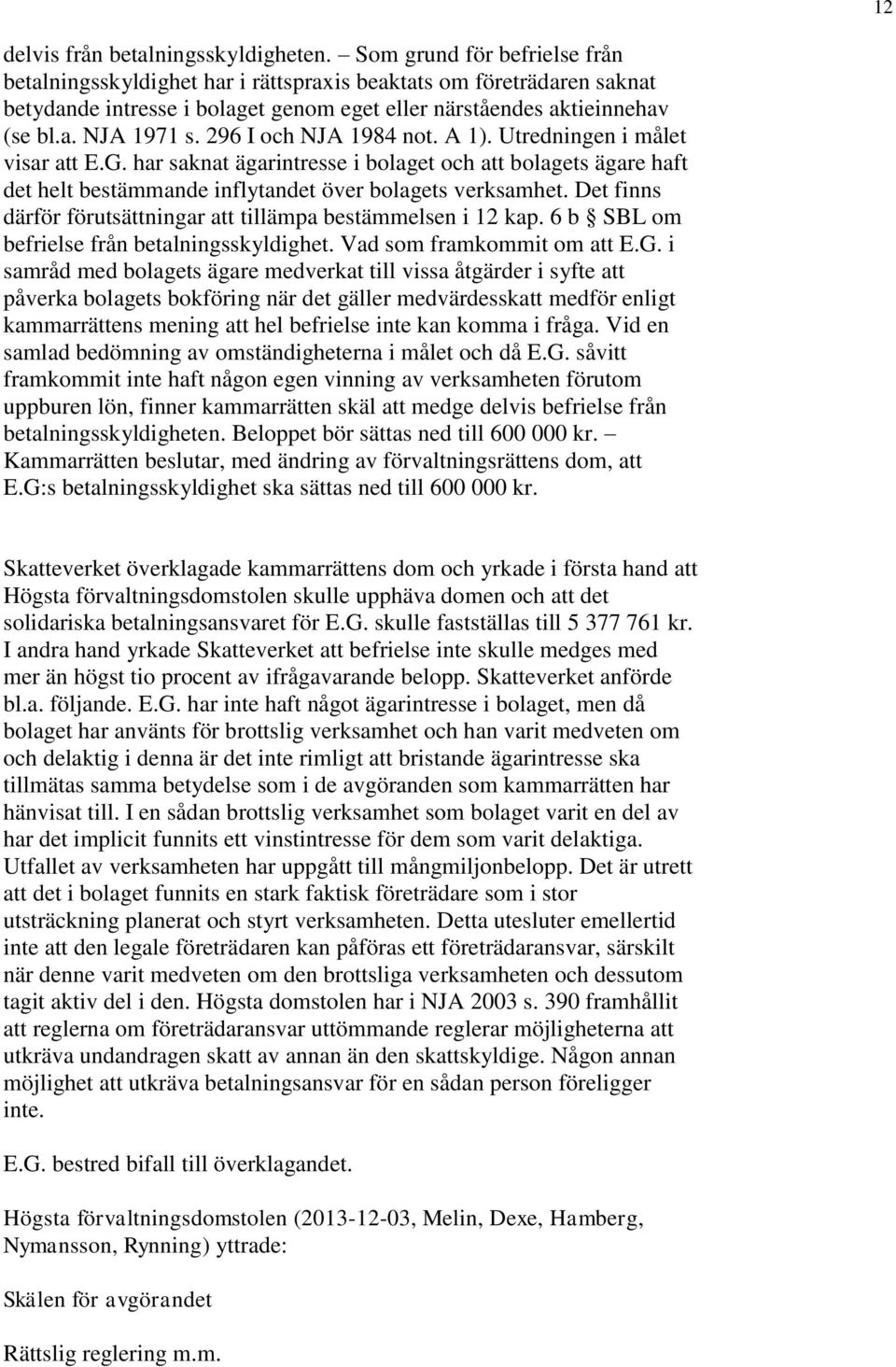 296 I och NJA 1984 not. A 1). Utredningen i målet visar att E.G. har saknat ägarintresse i bolaget och att bolagets ägare haft det helt bestämmande inflytandet över bolagets verksamhet.