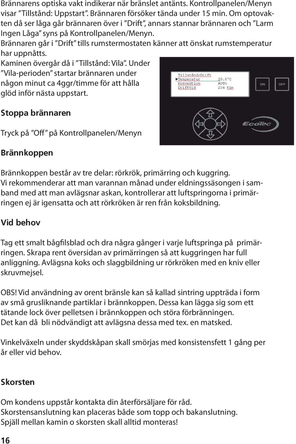 Brännaren går i Drift tills rumstermostaten känner att önskat rumstemperatur har uppnåtts. Kaminen övergår då i Tillstånd: Vila.