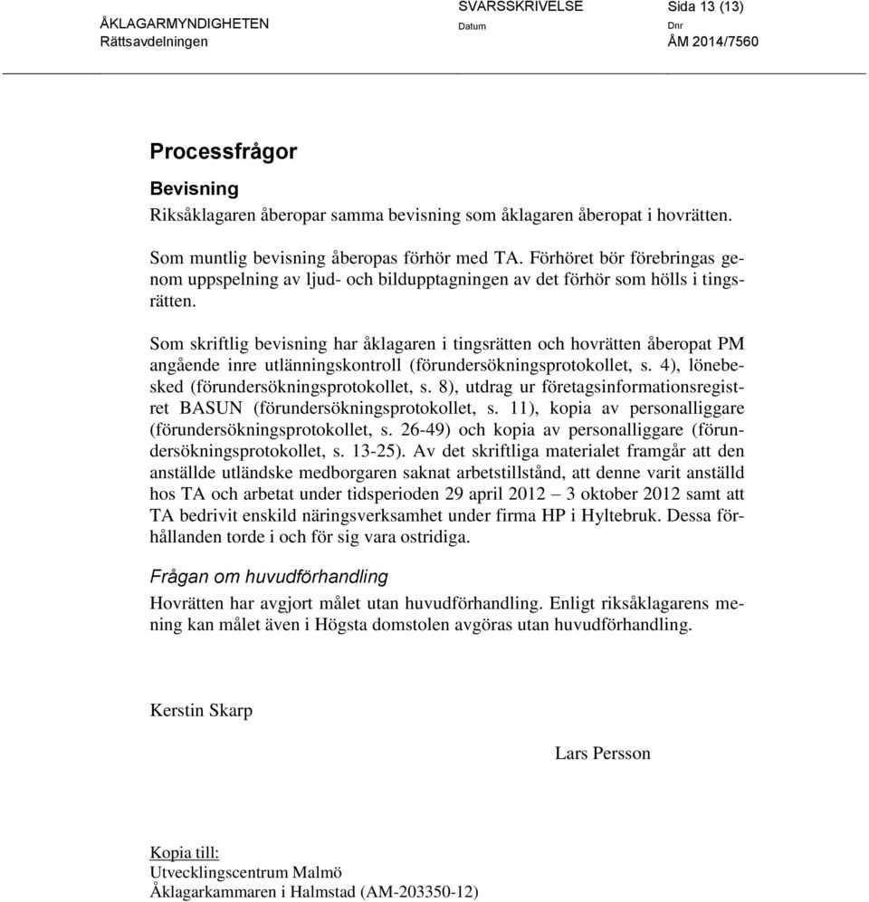 Som skriftlig bevisning har åklagaren i tingsrätten och hovrätten åberopat PM angående inre utlänningskontroll (förundersökningsprotokollet, s. 4), lönebesked (förundersökningsprotokollet, s.