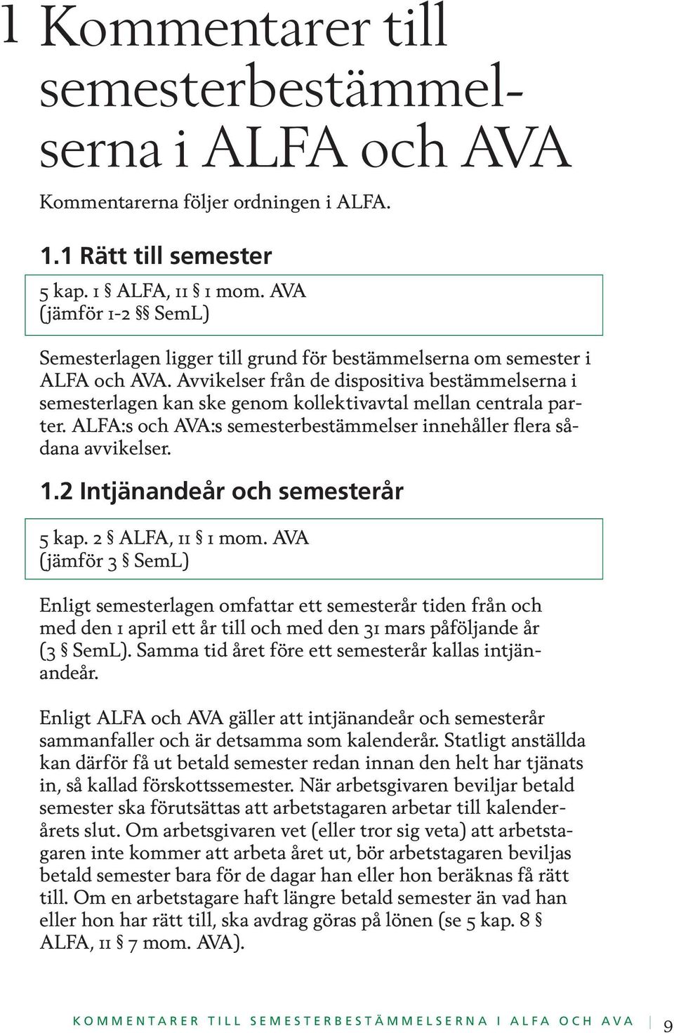 Avvikelser från de dispositiva bestämmelserna i semesterlagen kan ske genom kollektivavtal mellan centrala parter. ALFA:s och AVA:s semesterbestämmelser innehåller flera sådana avvikelser. 1.