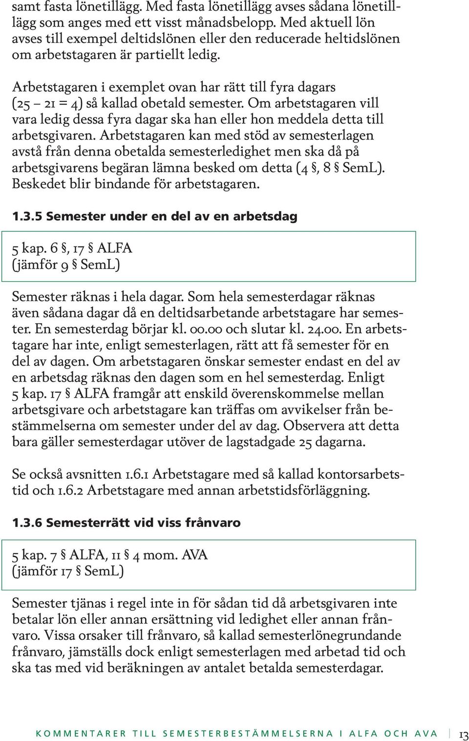 Arbetstagaren i exemplet ovan har rätt till fyra dagars (25 21 = 4) så kallad obetald semester. Om arbetstagaren vill vara ledig dessa fyra dagar ska han eller hon meddela detta till arbetsgivaren.