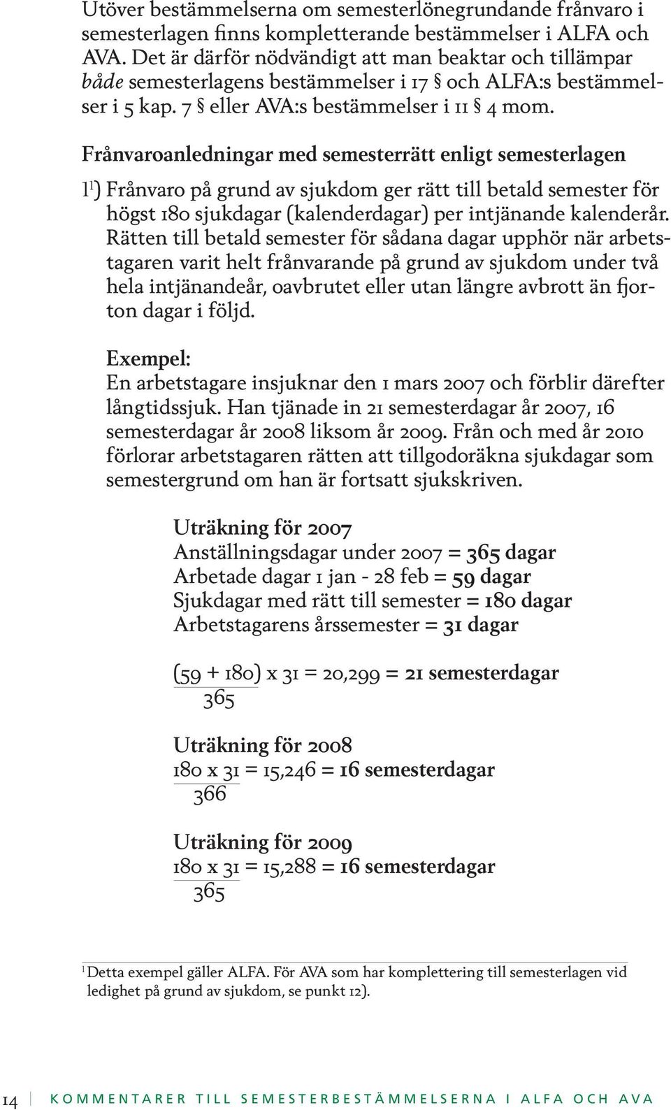 Frånvaroanledningar med semesterrätt enligt semesterlagen 1 1 ) Frånvaro på grund av sjukdom ger rätt till betald semester för högst 180 sjukdagar (kalenderdagar) per intjänande kalenderår.