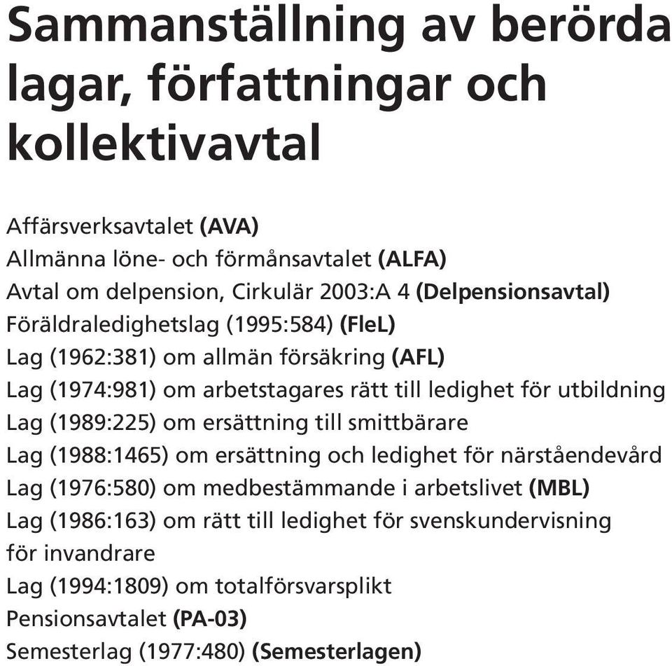 utbildning Lag (1989:225) om ersättning till smittbärare Lag (1988:1465) om ersättning och ledighet för närståendevård Lag (1976:580) om medbestämmande i arbetslivet