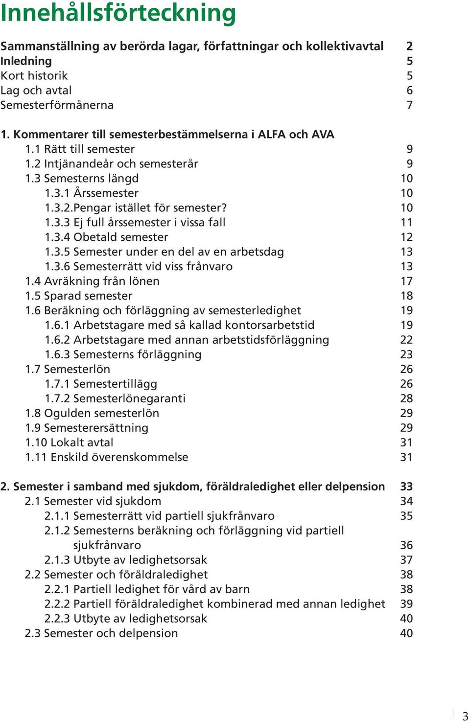 3.4 Obetald semester 12 1.3.5 Semester under en del av en arbetsdag 13 1.3.6 Semesterrätt vid viss frånvaro 13 1.4 Avräkning från lönen 17 1.5 Sparad semester 18 1.