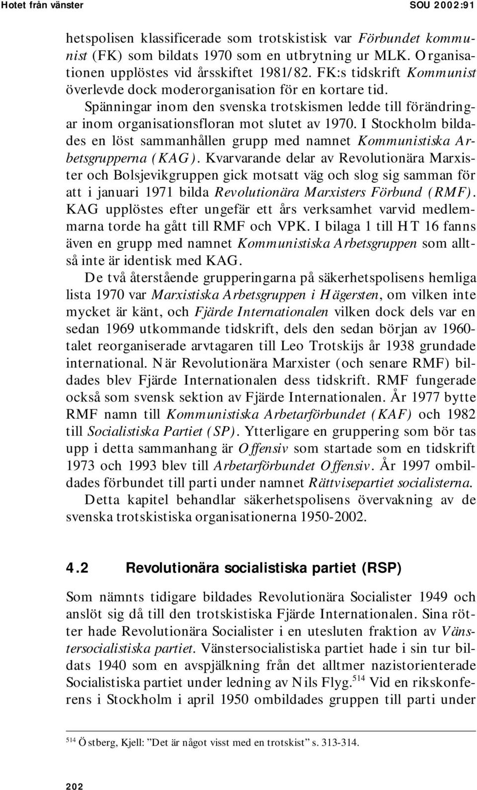 I Stockholm bildades en löst sammanhållen grupp med namnet Kommunistiska Arbetsgrupperna (KAG).