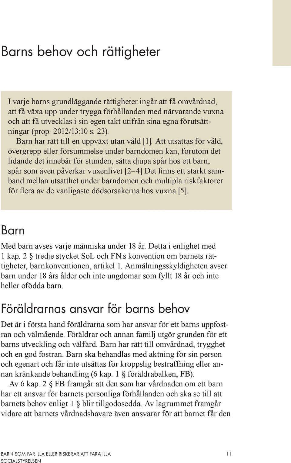 Att utsättas för våld, övergrepp eller försummelse under barndomen kan, förutom det lidande det innebär för stunden, sätta djupa spår hos ett barn, spår som även påverkar vuxenlivet [2 4] Det finns