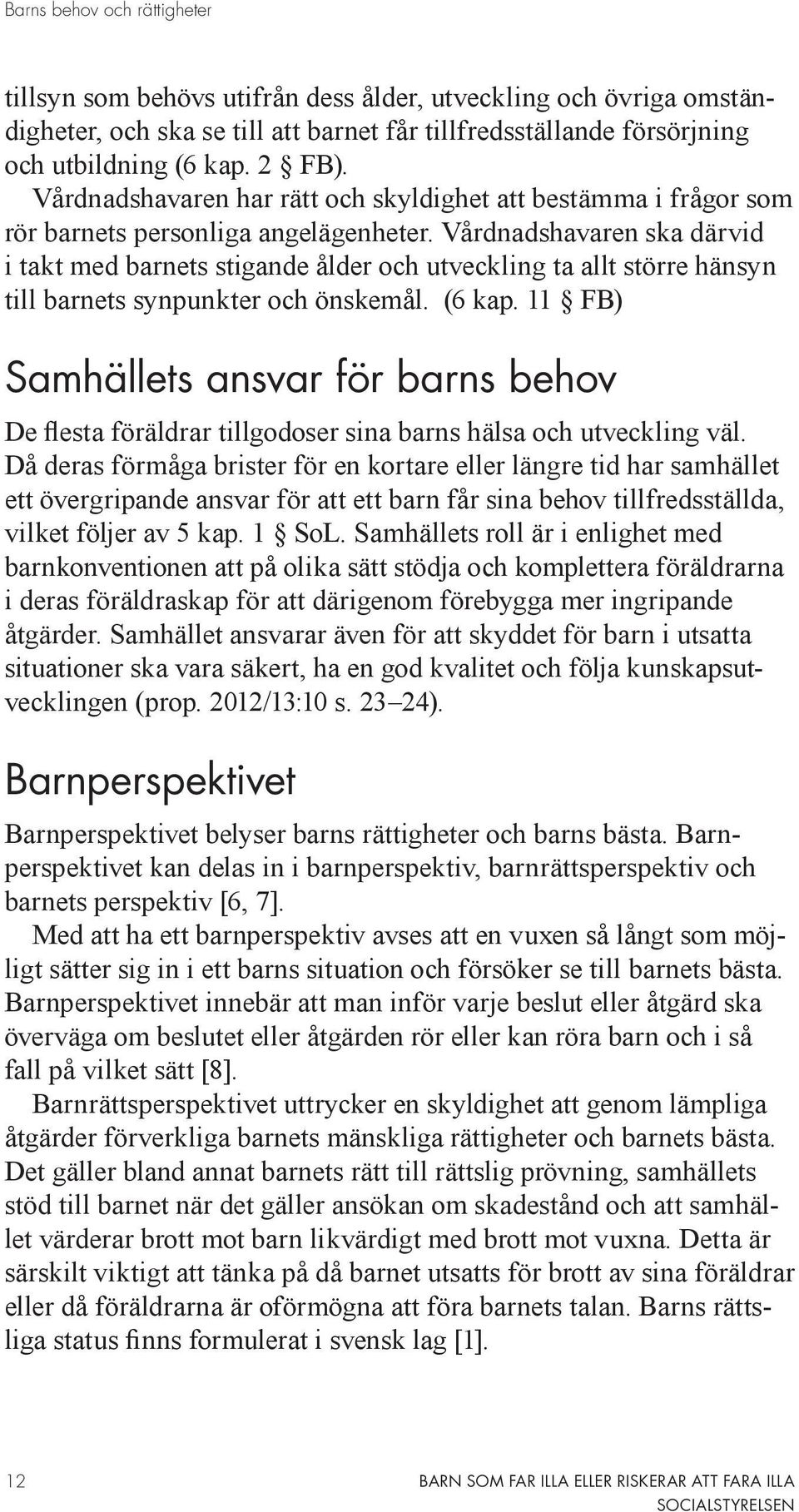 Vårdnadshavaren ska därvid i takt med barnets stigande ålder och utveckling ta allt större hänsyn till barnets synpunkter och önskemål. (6 kap.