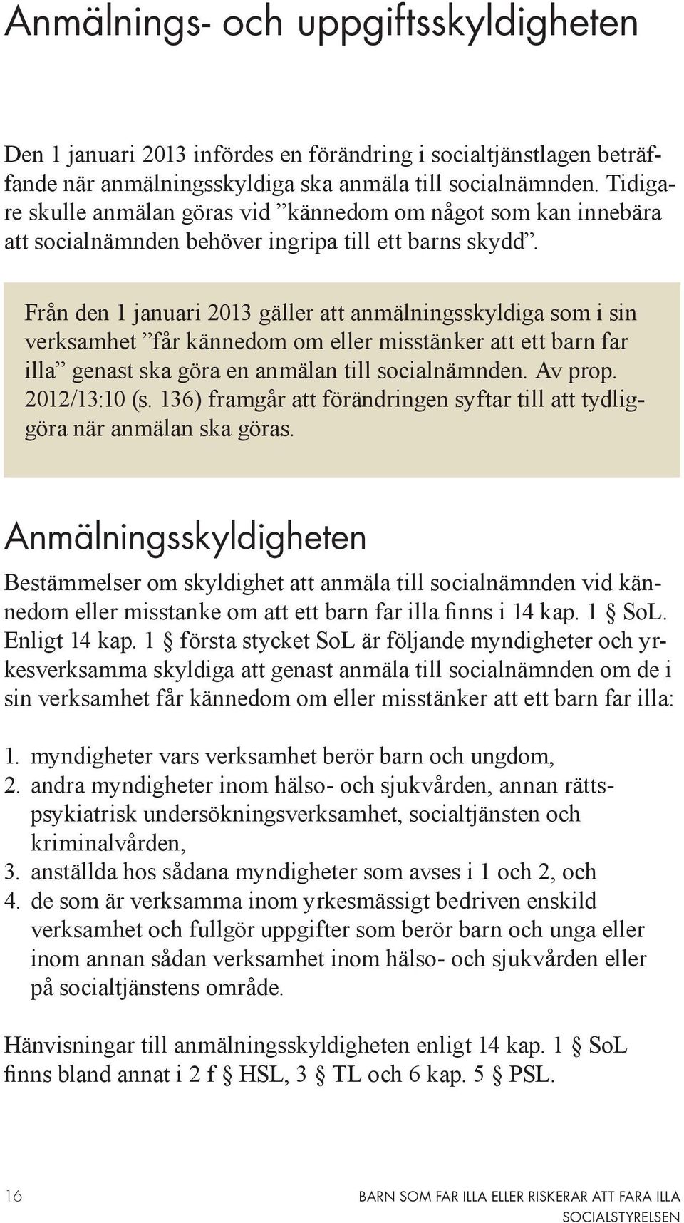 Från den 1 januari 2013 gäller att anmälningsskyldiga som i sin verksamhet får kännedom om eller misstänker att ett barn far illa genast ska göra en anmälan till socialnämnden. Av prop. 2012/13:10 (s.