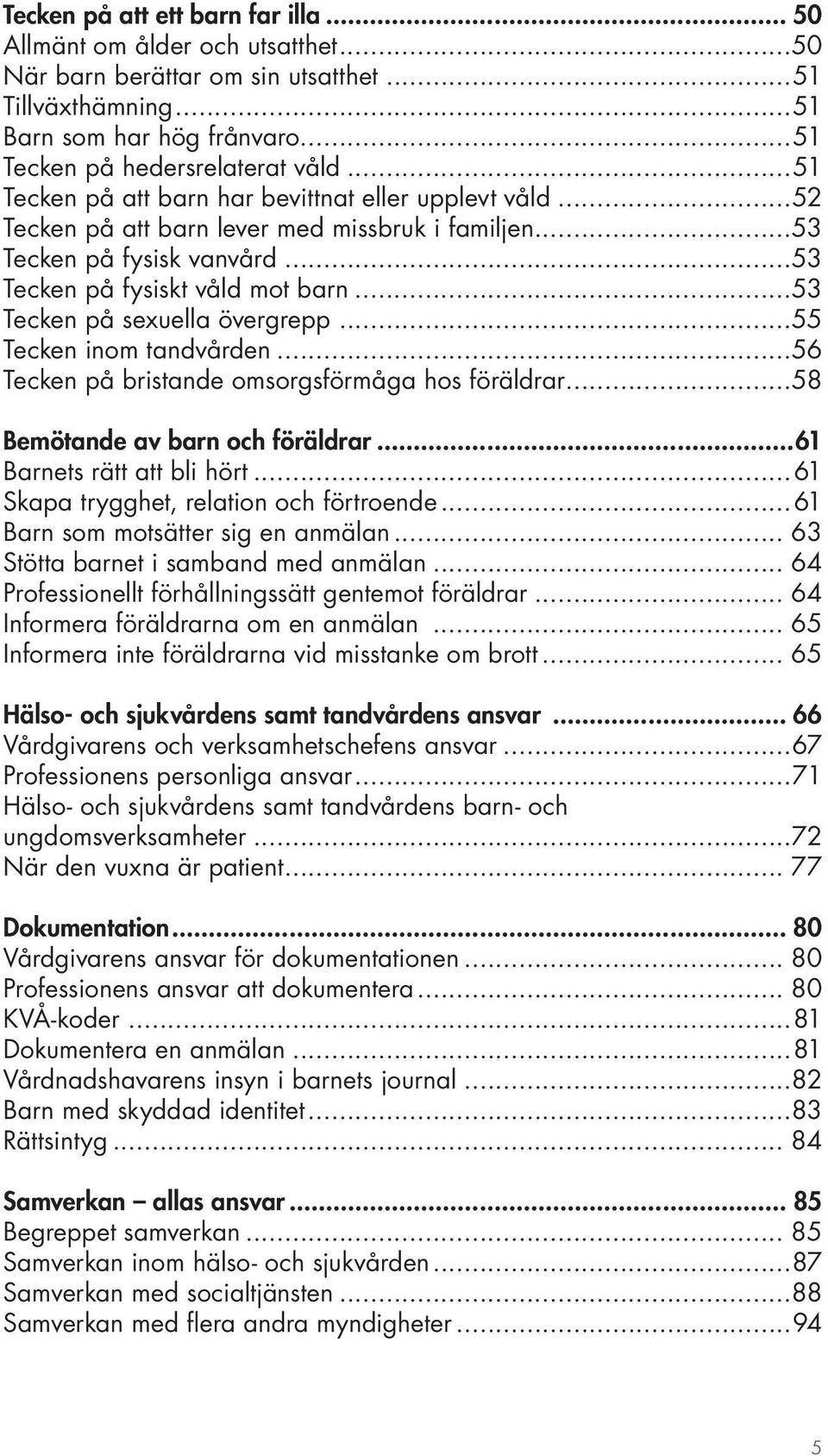 ..53 Tecken på sexuella övergrepp...55 Tecken inom tandvården...56 Tecken på bristande omsorgsförmåga hos föräldrar...58 Bemötande av barn och föräldrar...61 Barnets rätt att bli hört.