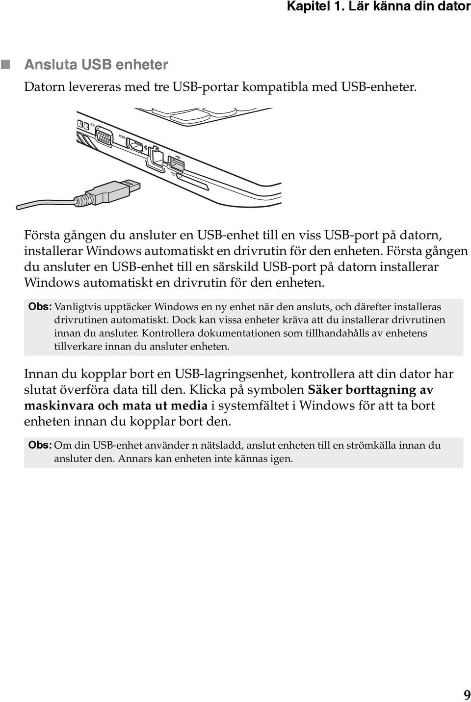 Första gången du ansluter en USB-enhet till en särskild USB-port på datorn installerar Windows automatiskt en drivrutin för den enheten.