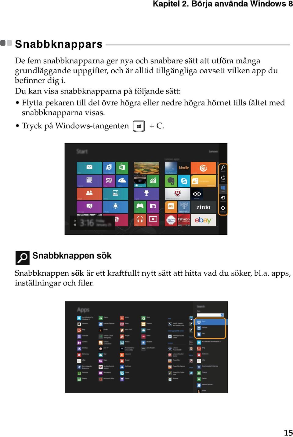 - - - - - - - - - - - - - - - - - De fem snabbknapparna ger nya och snabbare sätt att utföra många grundläggande uppgifter, och är alltid tillgängliga oavsett vilken