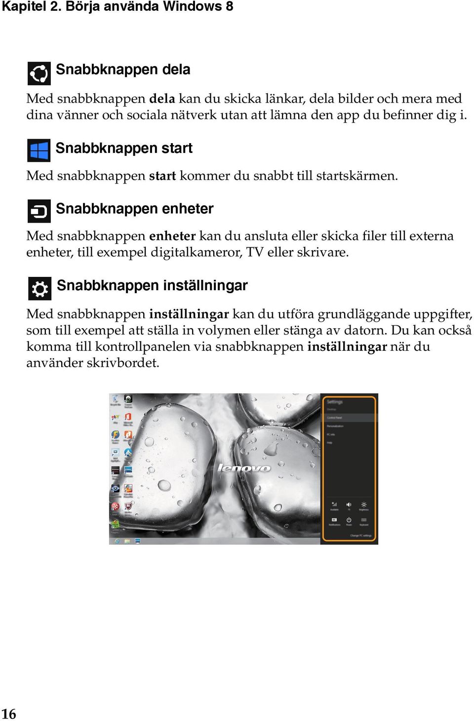 befinner dig i. Snabbknappen start Med snabbknappen start kommer du snabbt till startskärmen.