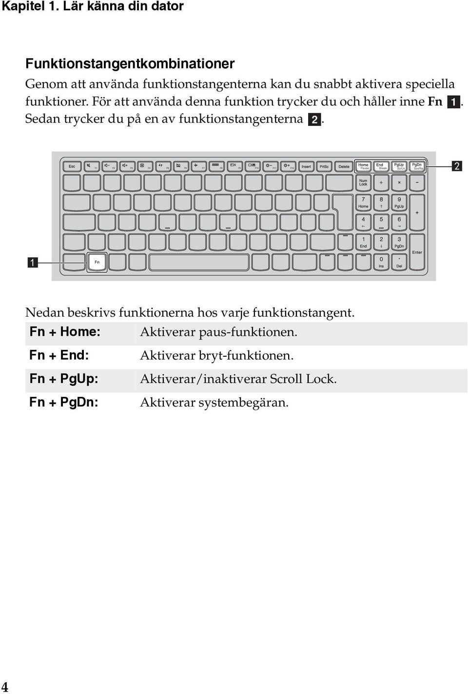 speciella funktioner. För att använda denna funktion trycker du och håller inne Fn a.