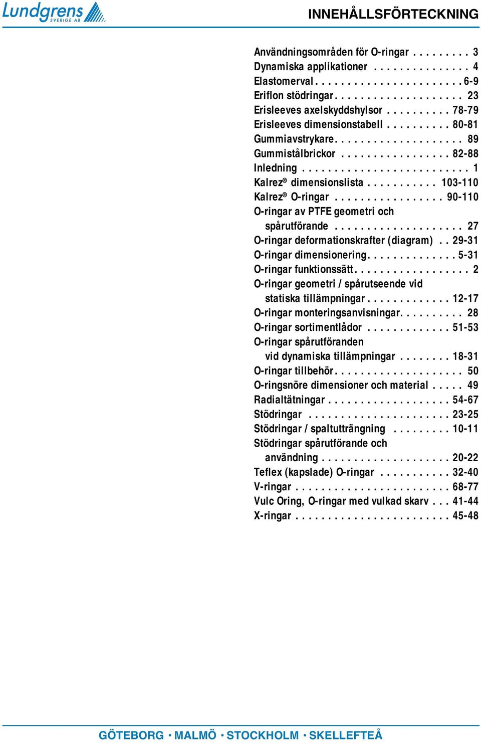 .......... 103-110 Kalrez O-ringar................. 90-110 O-ringar av PTFE geometri och spårutförande.................... 27 O-ringar deformationskrafter (diagram).. 29-31 O-ringar dimensionering.