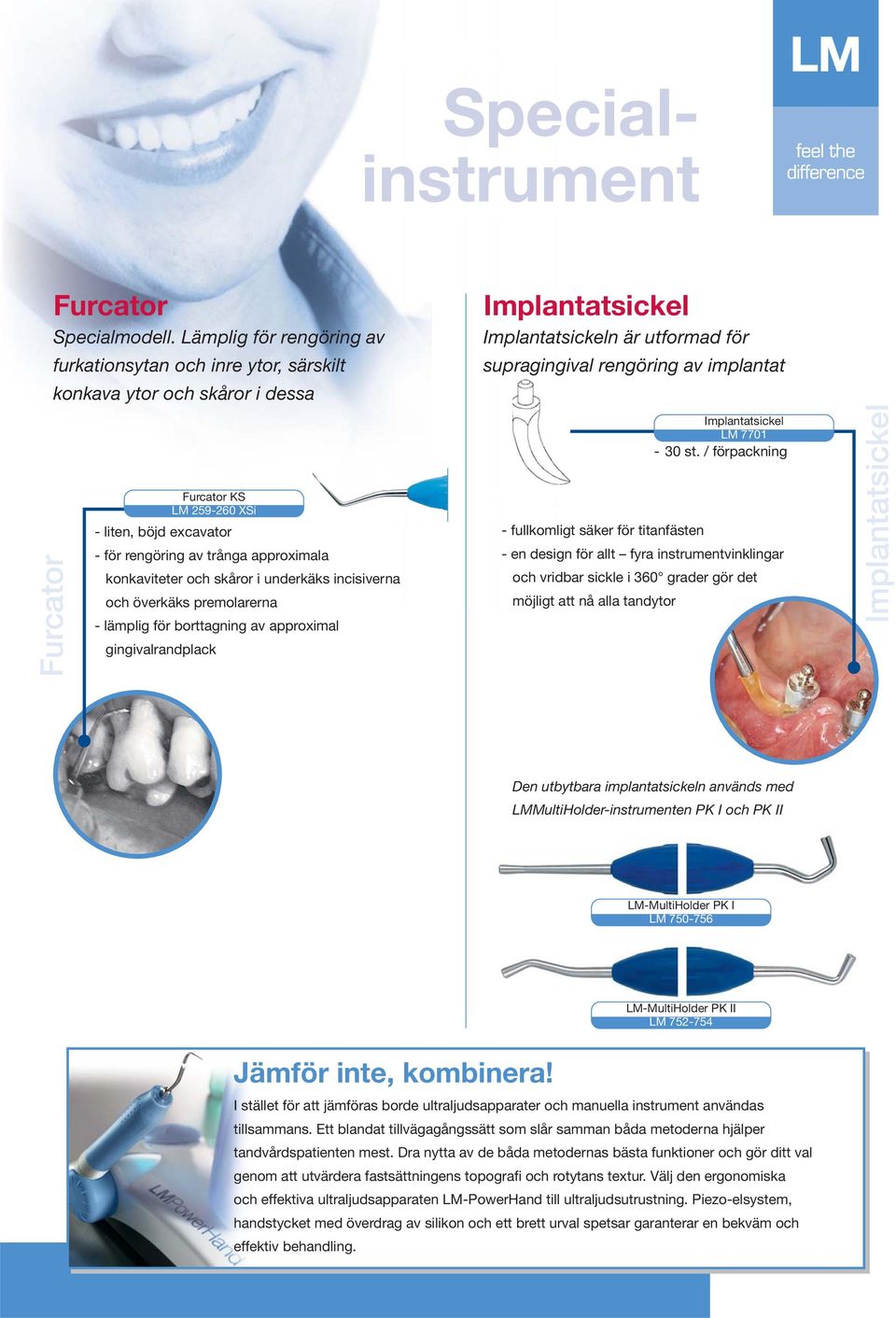 konkaviteter och skåror i underkäks incisiverna och överkäks premolarerna - lämplig för borttagning av approximal gingivalrandplack Implantatsickel Implantatsickeln är utformad för supragingival