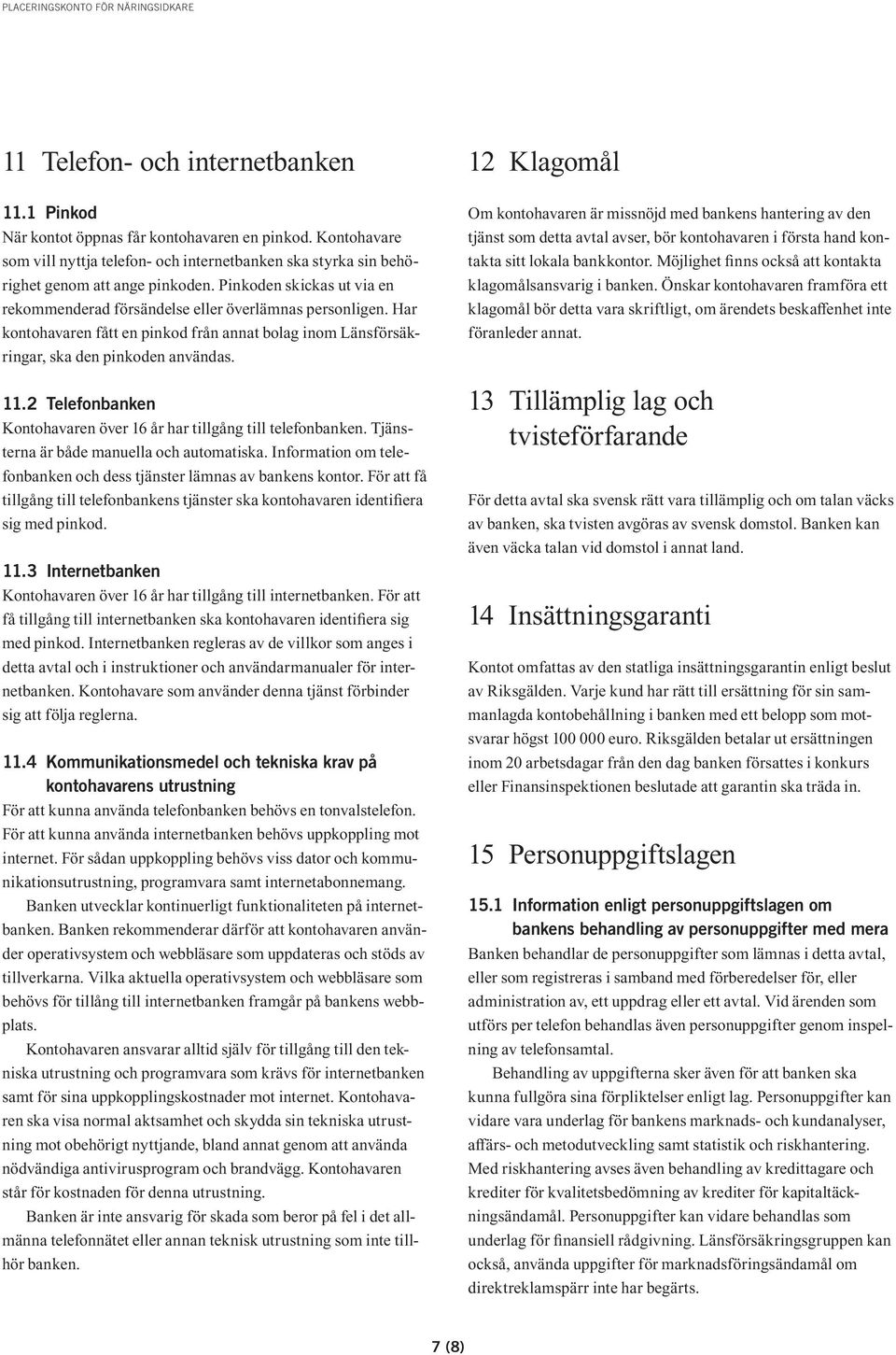 2 Telefonbanken Kontohavaren över 16 år har tillgång till telefonbanken. Tjänsterna är både manuella och automatiska. Information om telefonbanken och dess tjänster lämnas av bankens kontor.