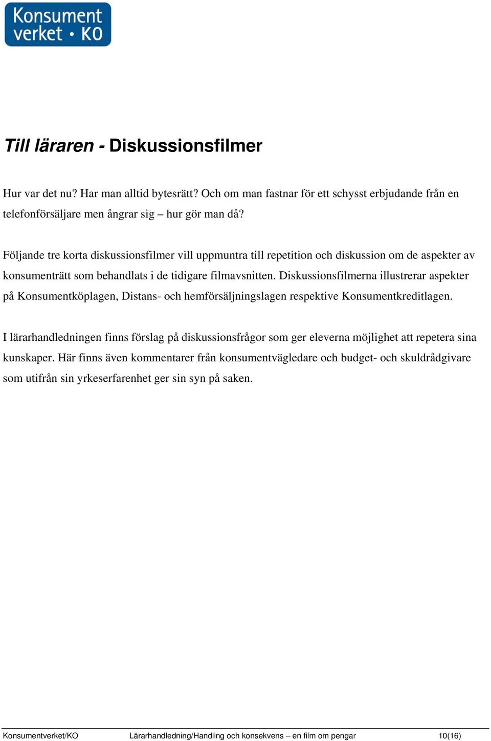 Diskussionsfilmerna illustrerar aspekter på Konsumentköplagen, Distans- och hemförsäljningslagen respektive Konsumentkreditlagen.