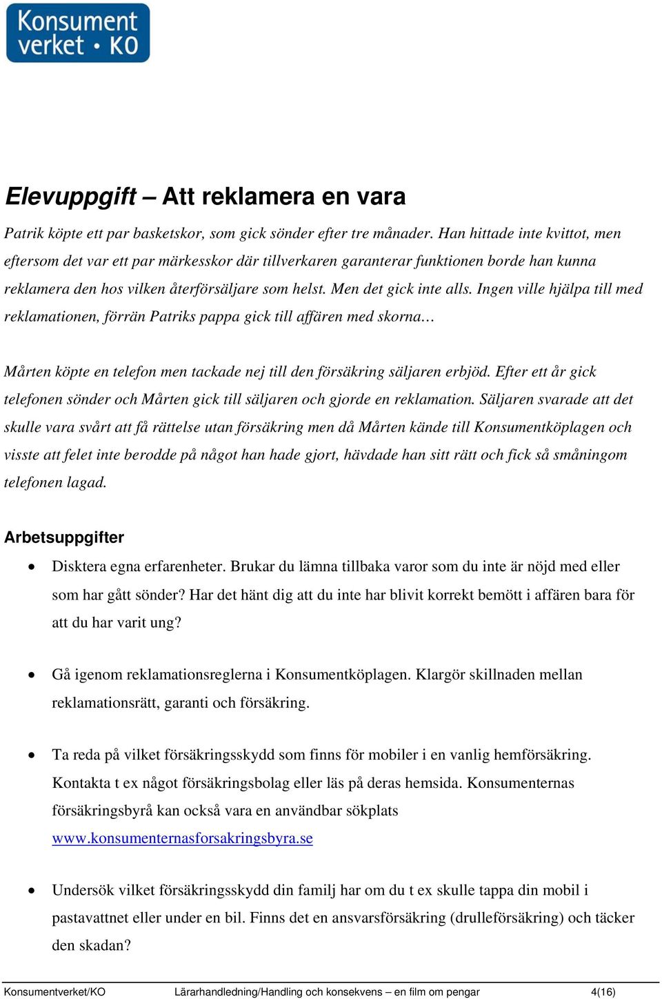 Ingen ville hjälpa till med reklamationen, förrän Patriks pappa gick till affären med skorna Mårten köpte en telefon men tackade nej till den försäkring säljaren erbjöd.