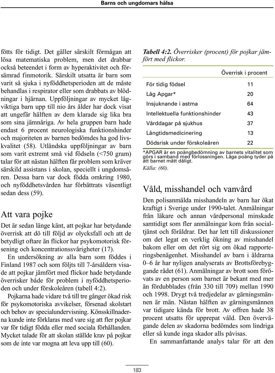 Uppföljningar av mycket lågviktiga barn upp till nio års ålder har dock visat att ungefär hälften av dem klarade sig lika bra som sina jämnåriga.