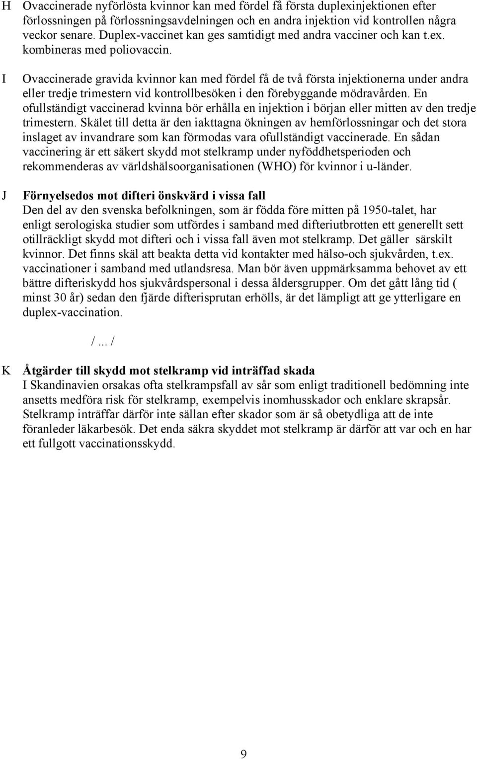 I J Ovaccinerade gravida kvinnor kan med fördel få de två första injektionerna under andra eller tredje trimestern vid kontrollbesöken i den förebyggande mödravården.