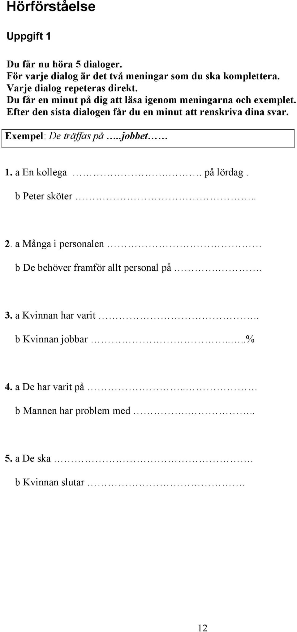 Efter den sista dialogen får du en minut att renskriva dina svar. Exempel: De träffas på..jobbet 1. a En kollega.. på lördag.