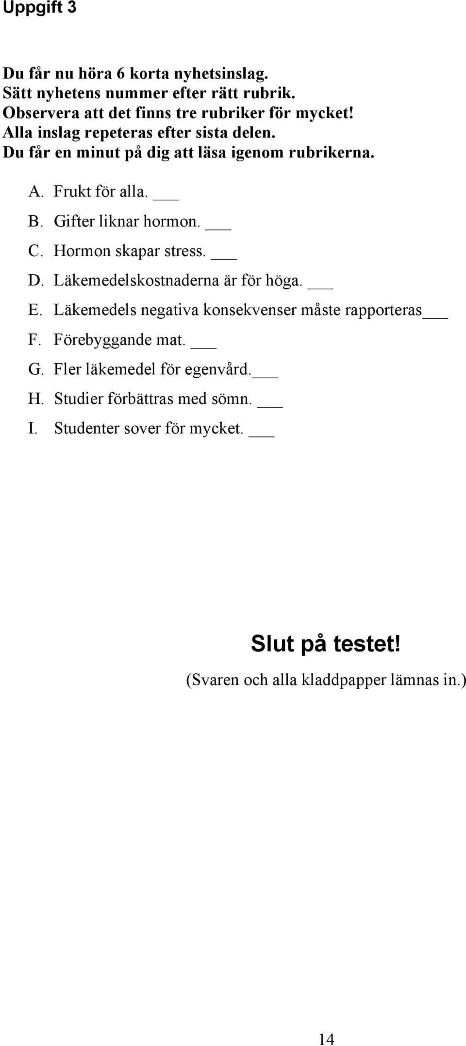 Hormon skapar stress. D. Läkemedelskostnaderna är för höga. E. Läkemedels negativa konsekvenser måste rapporteras F. Förebyggande mat. G.