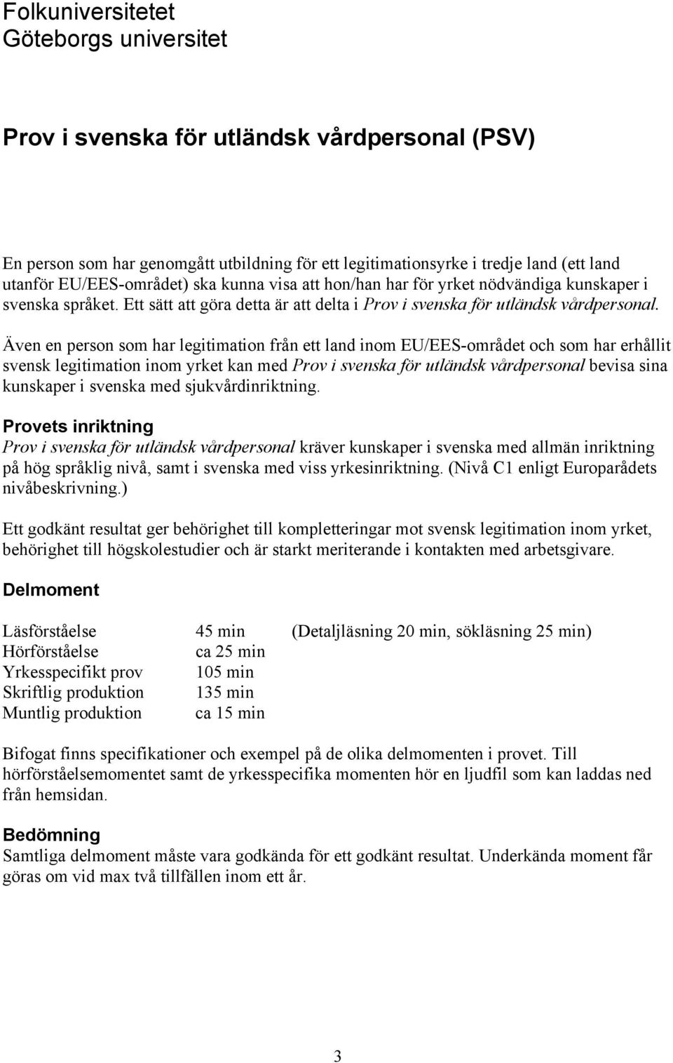 Även en person som har legitimation från ett land inom EU/EES-området och som har erhållit svensk legitimation inom yrket kan med Prov i svenska för utländsk vårdpersonal bevisa sina kunskaper i