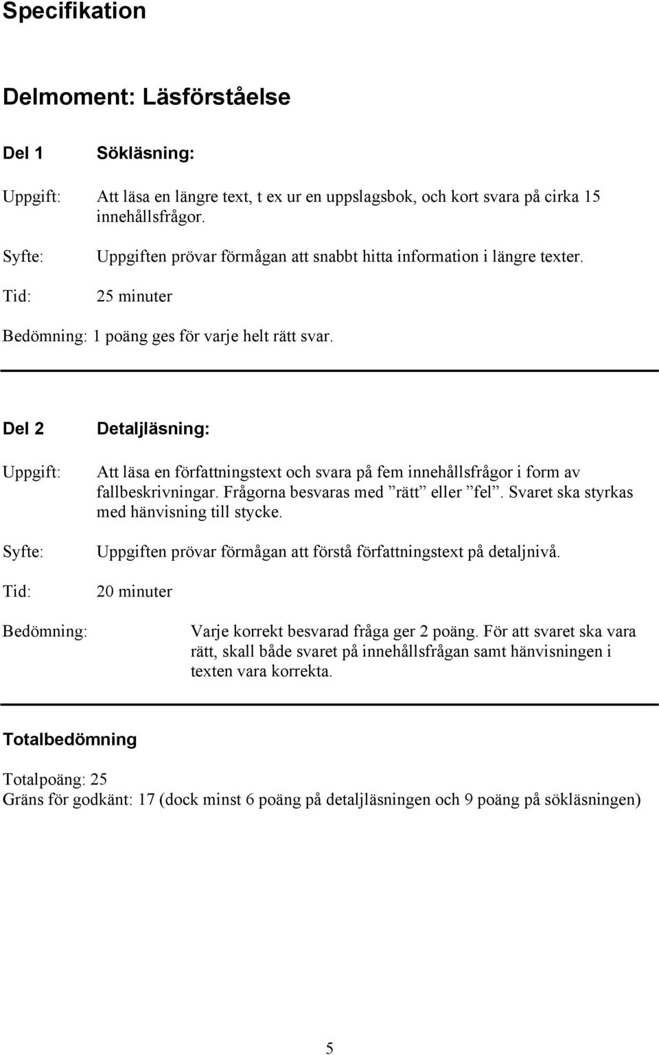 Del 2 Uppgift: Syfte: Tid: Bedömning: Detaljläsning: Att läsa en författningstext och svara på fem innehållsfrågor i form av fallbeskrivningar. Frågorna besvaras med rätt eller fel.