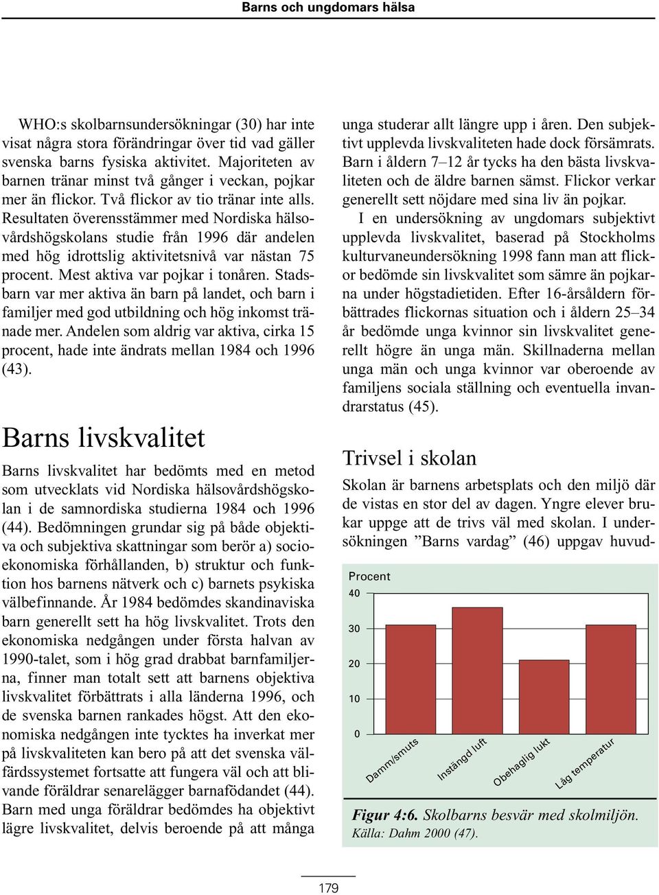 Resultaten överensstämmer med Nordiska hälsovårdshögskolans studie från 1996 där andelen med hög idrottslig aktivitetsnivå var nästan 75 procent. Mest aktiva var pojkar i tonåren.