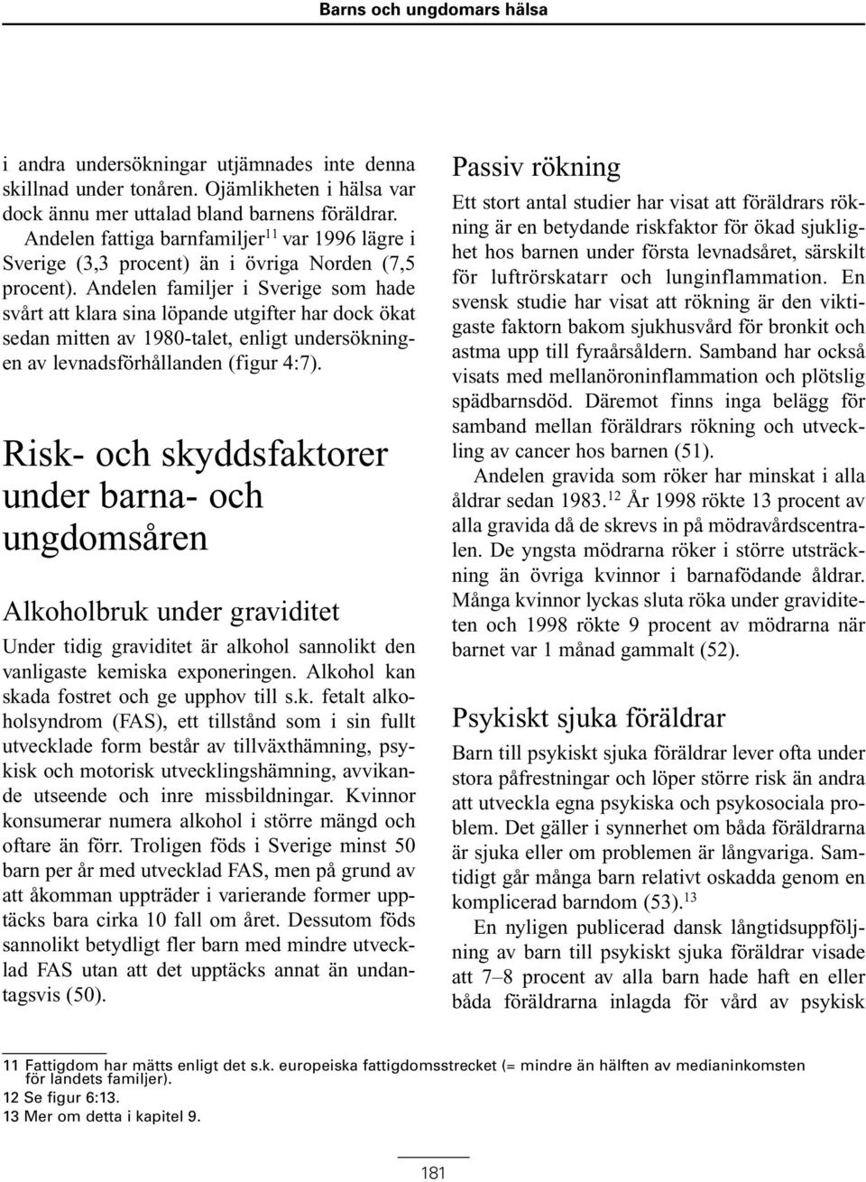 Andelen familjer i Sverige som hade svårt att klara sina löpande utgifter har dock ökat sedan mitten av 1980-talet, enligt undersökningen av levnadsförhållanden (figur 4:7).