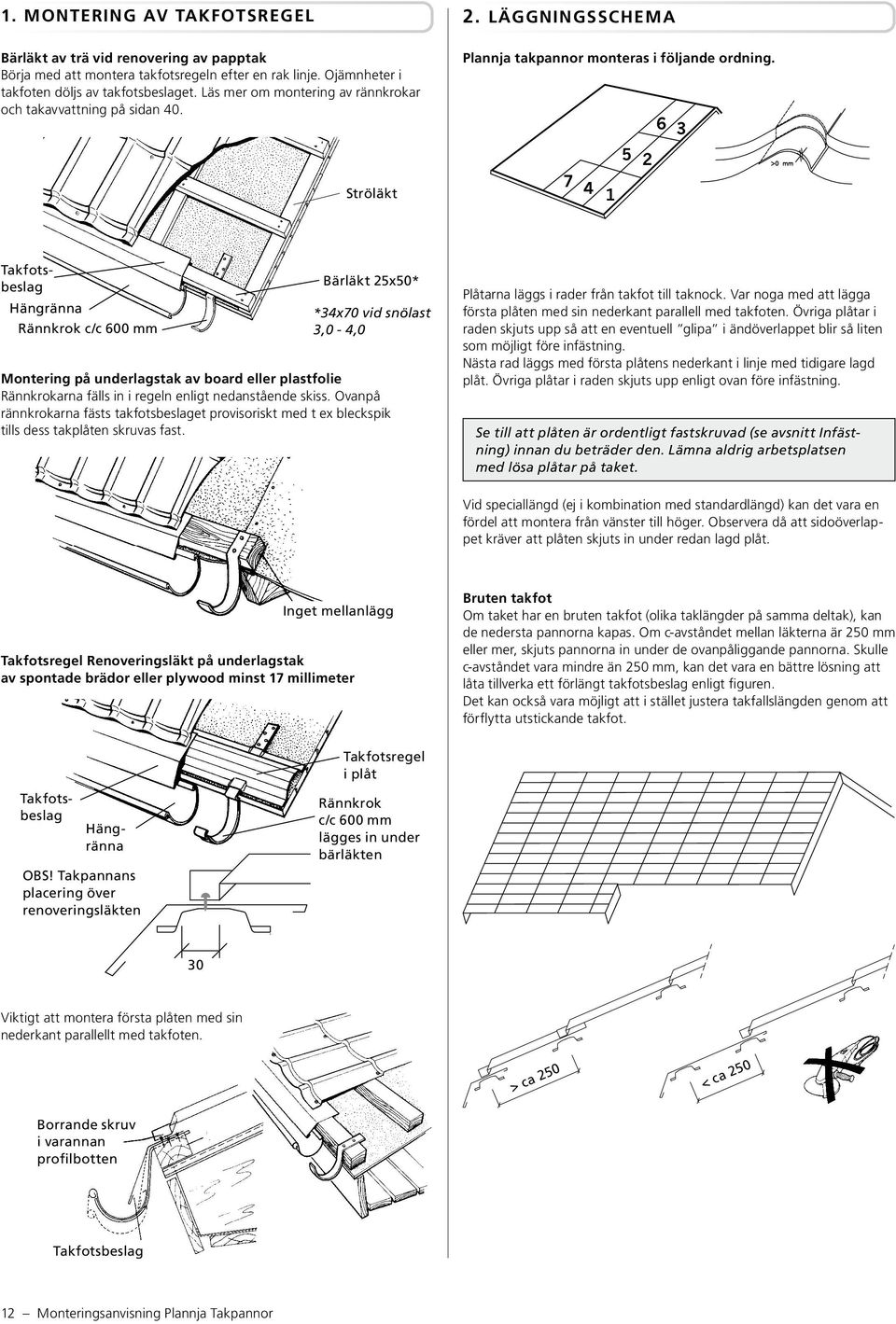 6 3 5 2 7 4 1 Takfotsbeslag Hängränna Rännkrok c/c 600 mm Bärläkt 25x50* *34x70 vid snölast 3,0-4,0 Montering på underlagstak av board eller plastfolie Rännkrokarna fälls in i regeln enligt