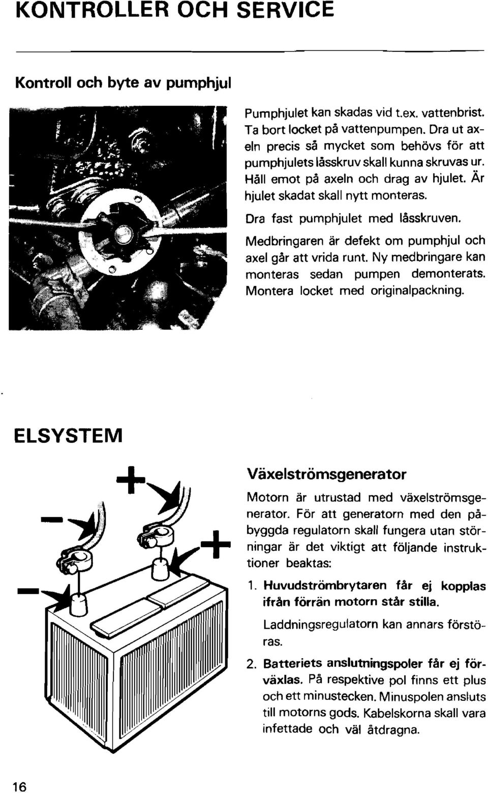 Dra fast pumphjulet med låsskruven. Medbringaren ar defekt om pumphjul och axel går att vrida runt. Ny medbringare kan monteras sedan pumpen demonterats. Montera locket med originalpackning.