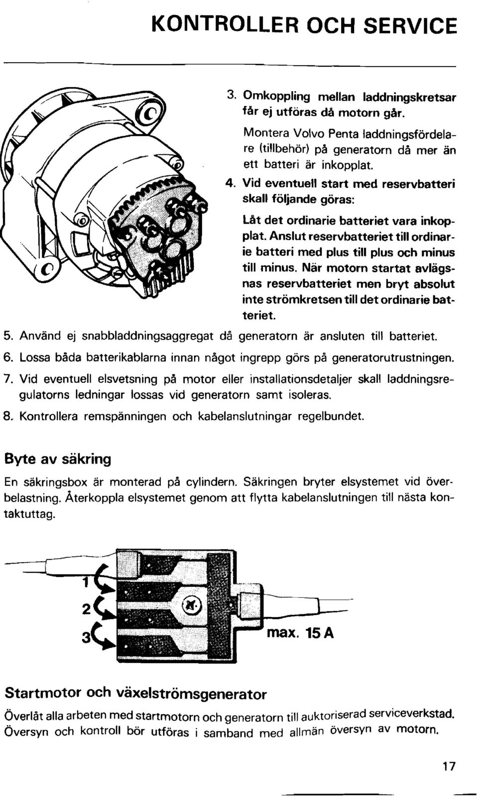 Nar motorn startat avlagsnas reservbatteriet men bryt absolut inte strömkretsen till det ordinarie batteriet. 5. Använd ej snabbladdningsaggregat då generatorn ar ansluten till batteriet. 6.