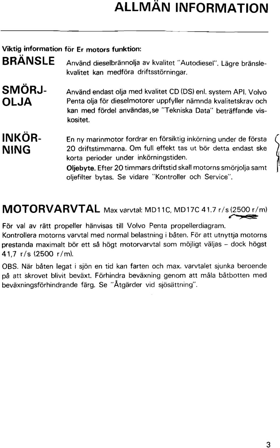 Volvo Penta olja för dieselmotorer uppfyller nämnda kvalitetskrav och kan med fördel anvandas,se "Tekniska Data" beträffande viskositet.