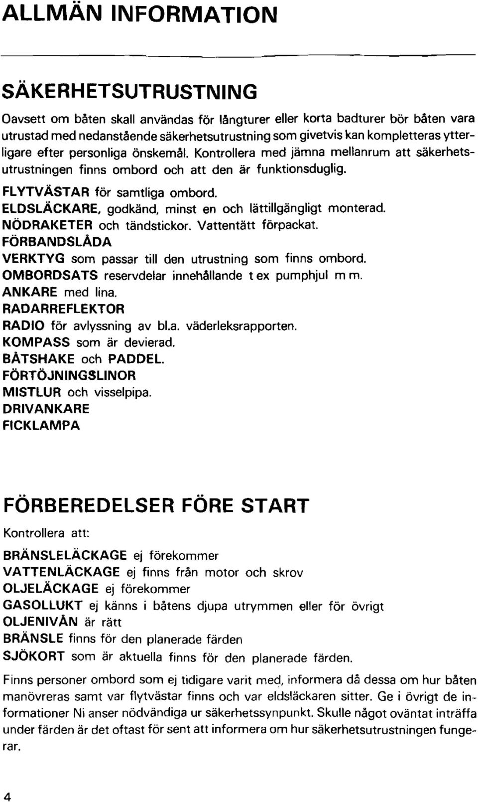 ELDSLACKARE, godkänd, minst en och lättillgängligt monterad. NODRAKETER och tändstickor. vattentätt förpackat. FORBANDSLADA VERKTYG som passar till den utrustning som finns ombord.