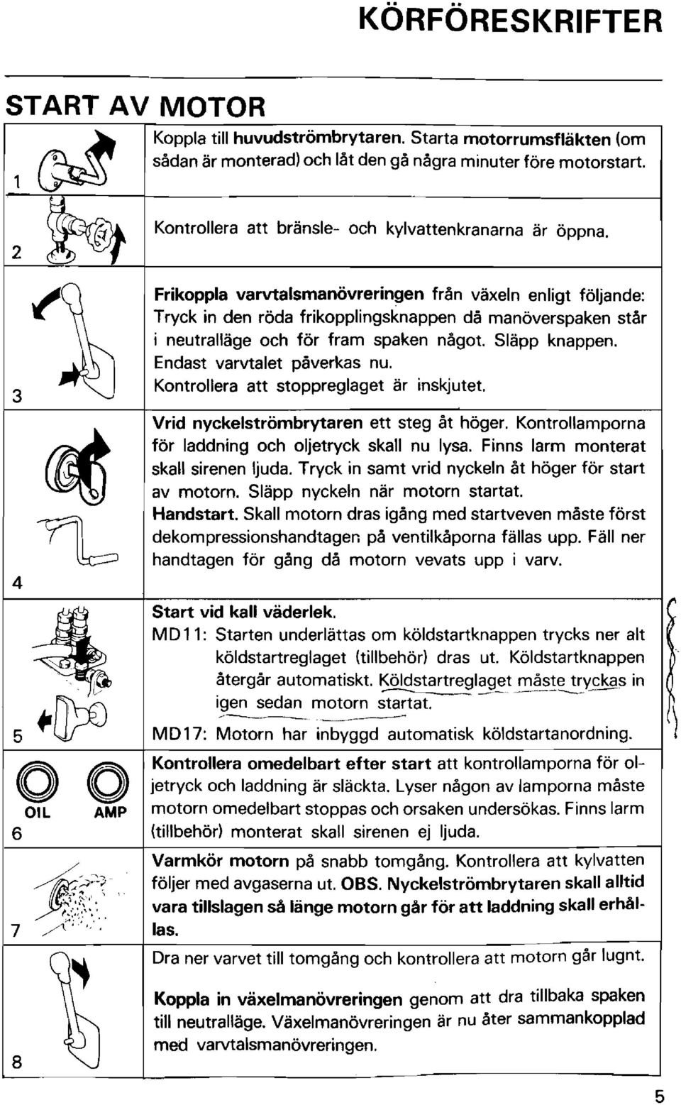 Endast varvtalet påverkas nu. Kontrollera att stoppreglaget ar inskjutet. Vrid nyckelströmbrytaren ett steg åt höger. Kontrollamporna för laddning och oljetryck skall nu lysa.