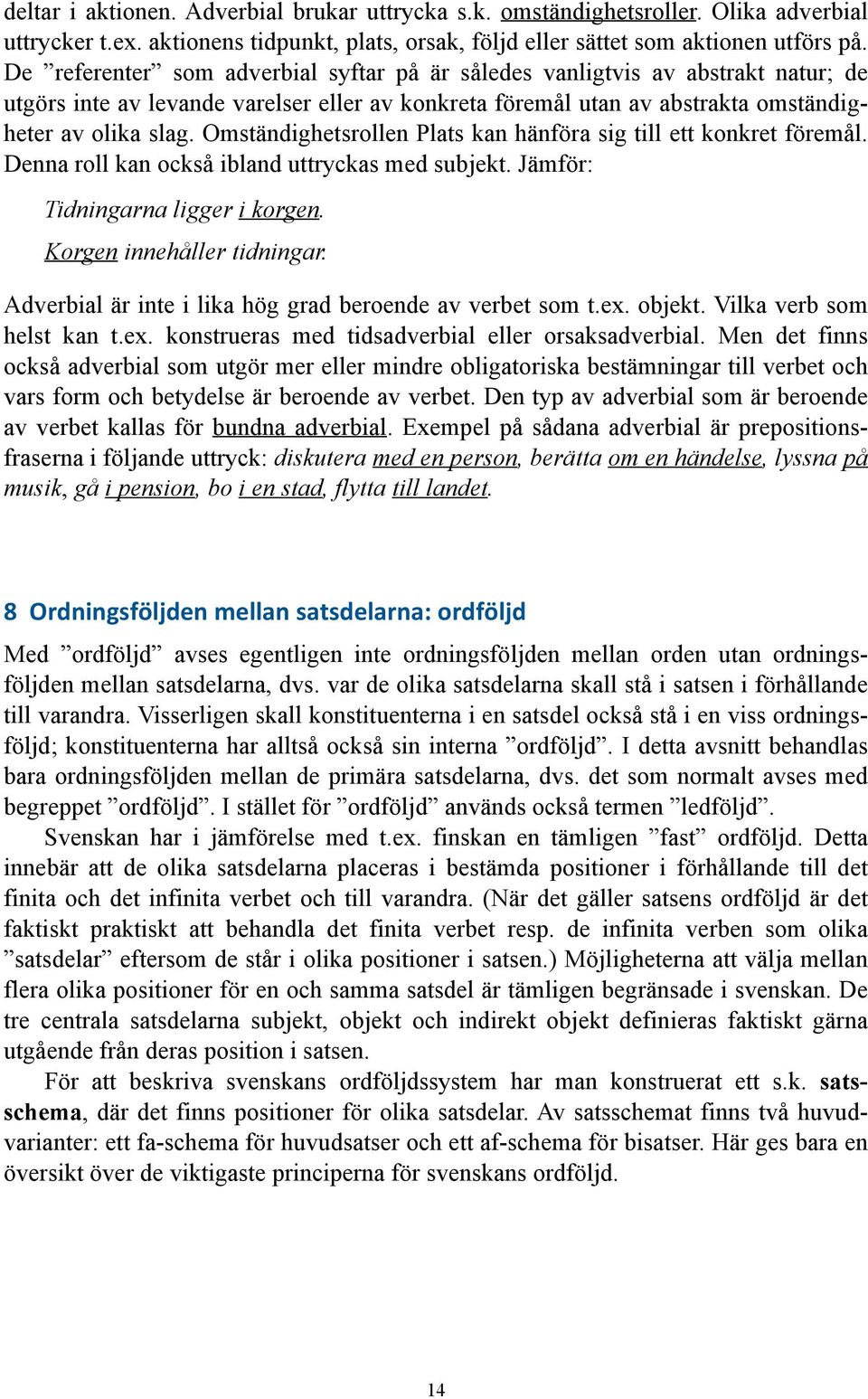 Omständighetsrollen Plats kan hänföra sig till ett konkret föremål. Denna roll kan också ibland uttryckas med subjekt. Jämför: Tidningarna ligger i korgen. Korgen innehåller tidningar.