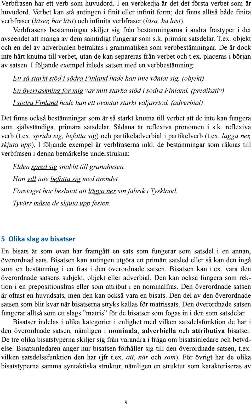 Verbfrasens bestämningar skiljer sig från bestämningarna i andra frastyper i det avseendet att många av dem samtidigt fungerar som s.k. primära satsdelar. T.ex.