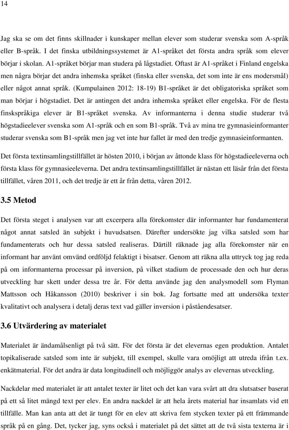 Oftast är A1-språket i Finland engelska men några börjar det andra inhemska språket (finska eller svenska, det som inte är ens modersmål) eller något annat språk.