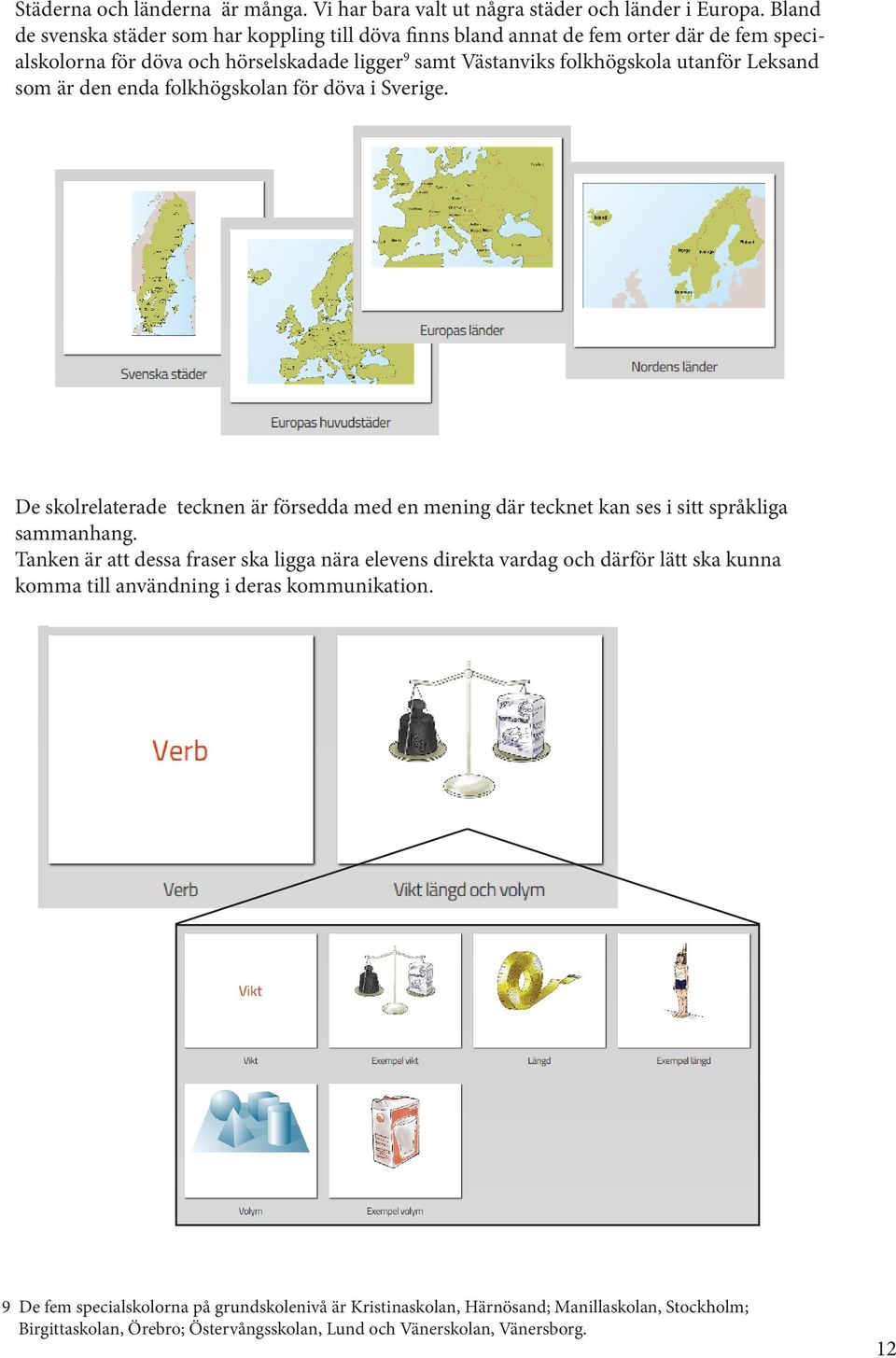 Leksand som är den enda folkhögskolan för döva i Sverige. De skolrelaterade tecknen är försedda med en mening där tecknet kan ses i sitt språkliga sammanhang.