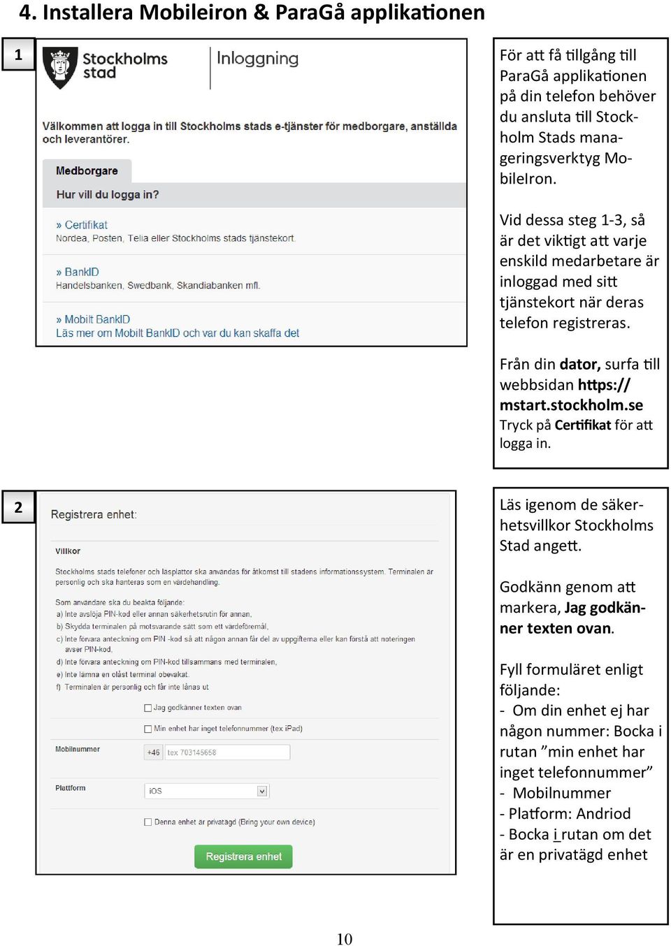 Från din dator, surfa till webbsidan https:// mstart.stockholm.se Tryck på Certifikat för att logga in. 2 Läs igenom de säkerhetsvillkor Stockholms Stad angett.