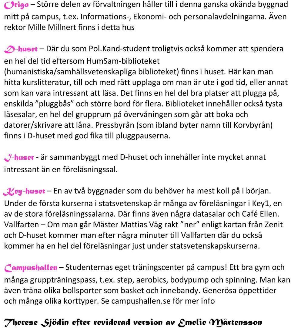 Kand-student troligtvis också kommer att spendera en hel del tid eftersom HumSam-biblioteket (humanistiska/samhällsvetenskapliga biblioteket) finns i huset.