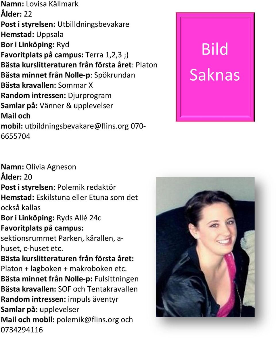 org 070-6655704 Bild Saknas Namn: Olivia Agneson Ålder: 20 Post i styrelsen: Polemik redaktör Hemstad: Eskilstuna eller Etuna som det också kallas Bor i Linköping: Ryds Allé 24c Favoritplats på